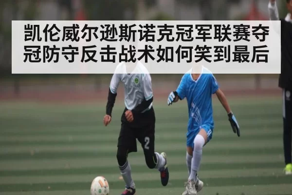 凯伦威尔逊斯诺克冠军联赛夺冠防守反击战术如何笑到最后
