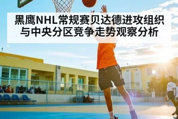 黑鹰NHL常规赛贝达德进攻组织与中央分区竞争走势观察分析