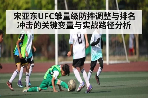 宋亚东UFC雏量级防摔调整与排名冲击的关键变量与实战路径分析